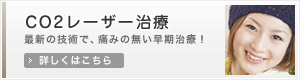 CO2レーザー治療　最新の技術で、痛みの無い早期治療！