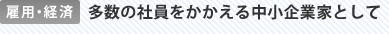 雇用・経済 多数の社員をかかえる中小企業家として
